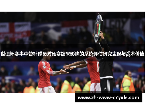 世俱杯赛事中替补球员对比赛结果影响的系统评估研究表现与战术价值 世俱杯赛事中替补球员对比赛结果影响的系统评估研究表现与战术价值