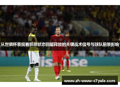 从世俱杯表现看凯恩状态回暖释放的关键战术信号与球队前景影响 从世俱杯表现看凯恩状态回暖释放的关键战术信号与球队前景影响