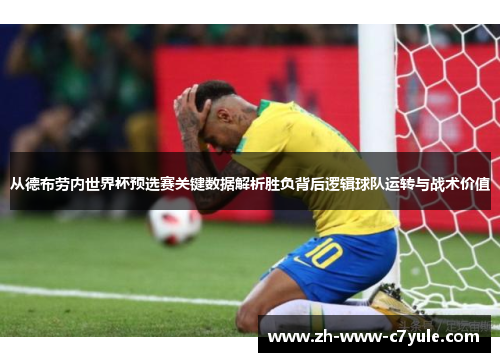 从德布劳内世界杯预选赛关键数据解析胜负背后逻辑球队运转与战术价值 从德布劳内世界杯预选赛关键数据解析胜负背后逻辑球队运转与战术价值