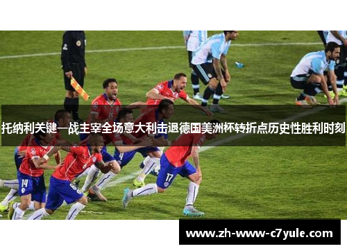 托纳利关键一战主宰全场意大利击退德国美洲杯转折点历史性胜利时刻