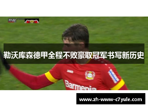 勒沃库森德甲全程不败豪取冠军书写新历史
