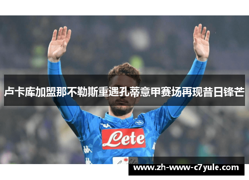 卢卡库加盟那不勒斯重遇孔蒂意甲赛场再现昔日锋芒 卢卡库加盟那不勒斯重遇孔蒂意甲赛场再现昔日锋芒