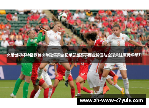 女足世界杯转播权首次单独售卖创纪录彰显赛事商业价值与全球关注度持续攀升 女足世界杯转播权首次单独售卖创纪录彰显赛事商业价值与全球关注度持续攀升