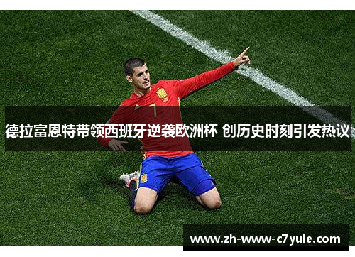 德拉富恩特带领西班牙逆袭欧洲杯 创历史时刻引发热议 德拉富恩特带领西班牙逆袭欧洲杯 创历史时刻引发热议