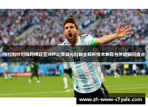 格拉利什对阵阿根廷亚洲杯比赛高光时刻全解析技术表现与关键瞬间盘点