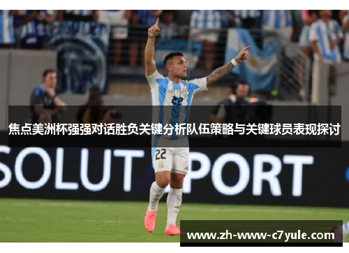 焦点美洲杯强强对话胜负关键分析队伍策略与关键球员表现探讨