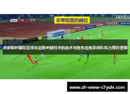 深度解析国际足球友谊赛关键对决的战术与胜负走向及球队实力博弈逻辑