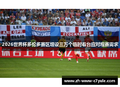 2026世界杯多伦多赛区增设三万个临时看台应对观赛需求