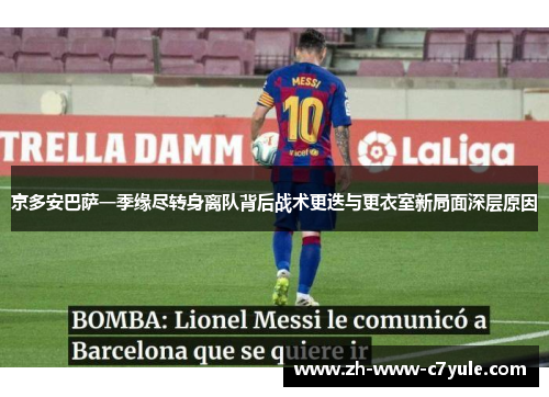 京多安巴萨一季缘尽转身离队背后战术更迭与更衣室新局面深层原因