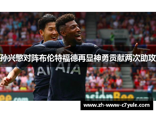 孙兴慜对阵布伦特福德再显神勇贡献两次助攻