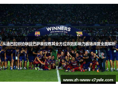 从迪巴拉欧协联战巴萨表现看其全方位攻防影响力赛场深度全面解析