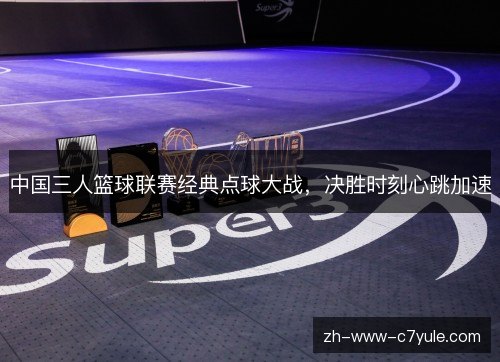 中国三人篮球联赛经典点球大战，决胜时刻心跳加速