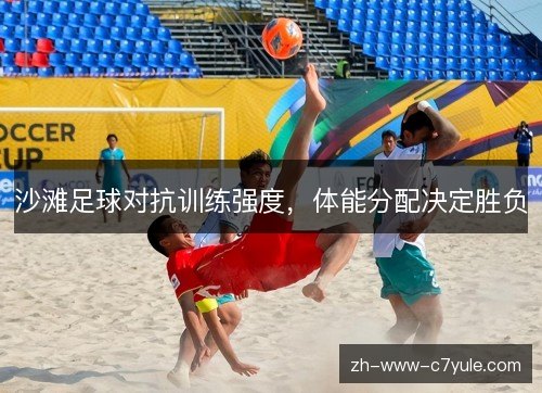 沙滩足球对抗训练强度，体能分配决定胜负
