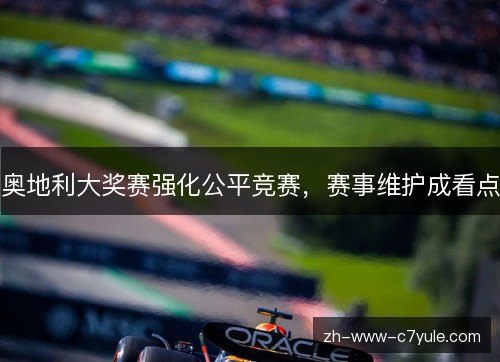 奥地利大奖赛强化公平竞赛,赛事维护成看点 奥地利大奖赛强化公平竞赛,赛事维护成看点