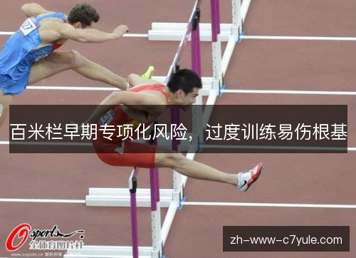 百米栏早期专项化风险,过度训练易伤根基 百米栏早期专项化风险,过度训练易伤根基